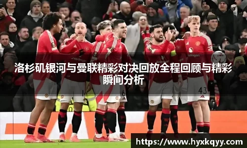 洛杉矶银河与曼联精彩对决回放全程回顾与精彩瞬间分析
