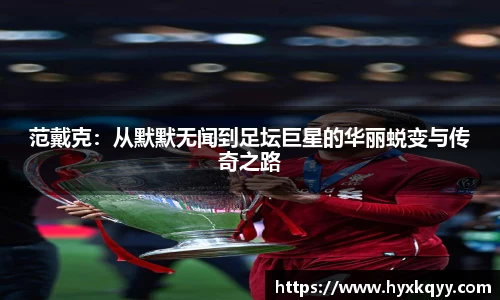 范戴克：从默默无闻到足坛巨星的华丽蜕变与传奇之路