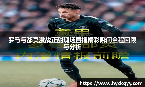 罗马与都灵激战正酣现场直播精彩瞬间全程回顾与分析