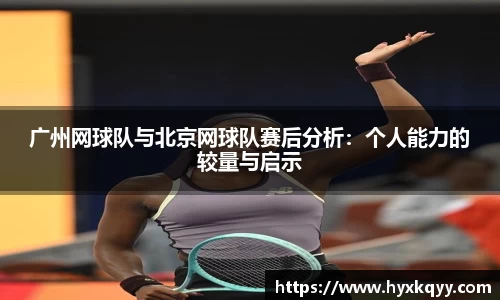 广州网球队与北京网球队赛后分析：个人能力的较量与启示