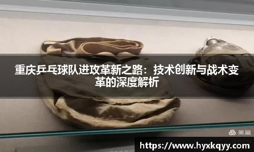 重庆乒乓球队进攻革新之路：技术创新与战术变革的深度解析